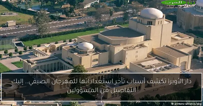 دار الأوبرا تكشف أسباب تأخر استعداداتها للمهرجان الصيفي.. إليك التفاصيل من المسؤولين