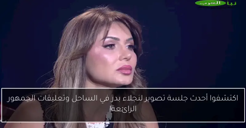 اكتشفوا أحدث جلسة تصوير لنجلاء بدر في الساحل وتعليقات الجمهور الرائعة!