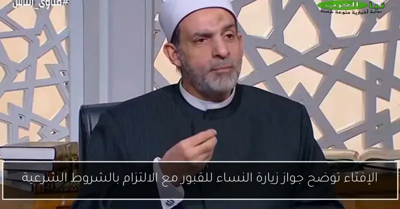 الإفتاء توضح جواز زيارة النساء للقبور مع الالتزام بالشروط الشرعية