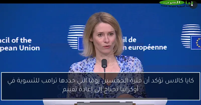 كايا كالاس تؤكد أن فترة الخمسين يومًا التي حددها ترامب للتسوية في أوكرانيا تحتاج إلى إعادة تقييم