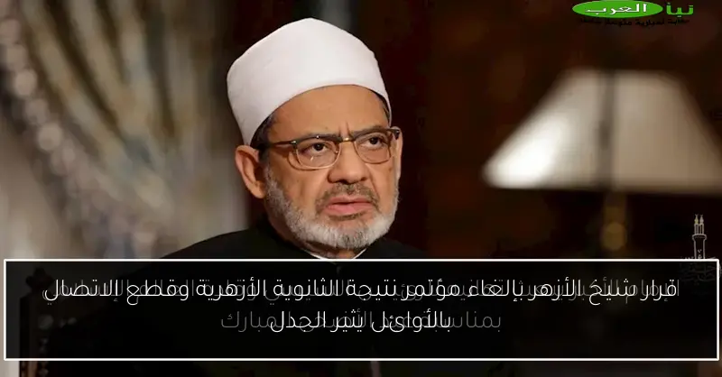 قرار شيخ الأزهر بإلغاء مؤتمر نتيجة الثانوية الأزهرية وقطع الاتصال بالأوائل يثير الجدل