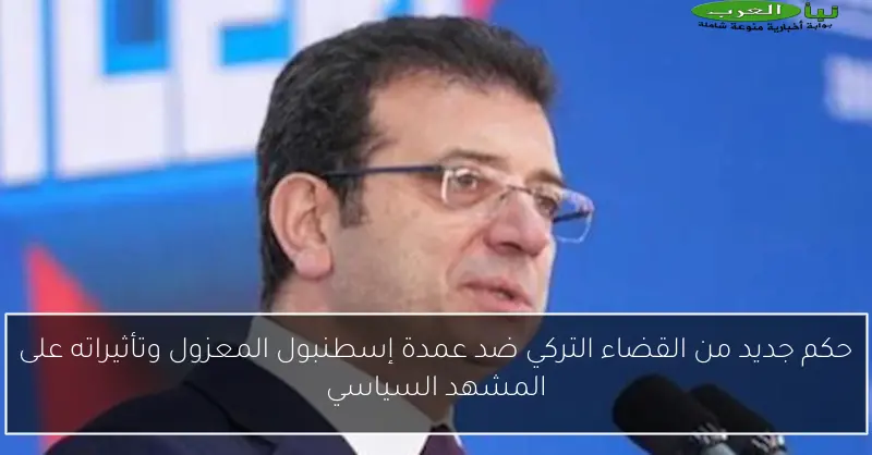 حكم جديد من القضاء التركي ضد عمدة إسطنبول المعزول وتأثيراته على المشهد السياسي