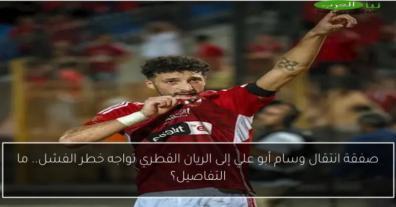 صفقة انتقال وسام أبو علي إلى الريان القطري تواجه خطر الفشل.. ما التفاصيل؟