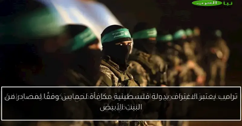 ترامب يعتبر الاعتراف بدولة فلسطينية مكافأة لحماس وفقًا لمصادر من البيت الأبيض