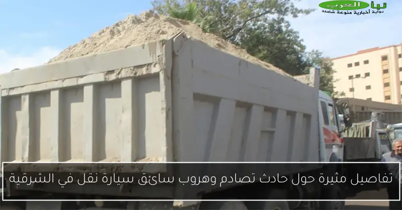 تفاصيل مثيرة حول حادث تصادم وهروب سائق سيارة نقل في الشرقية