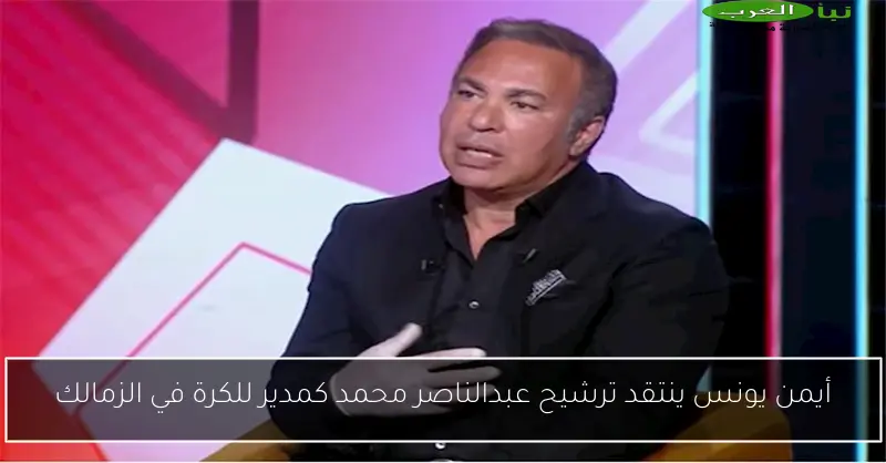 أيمن يونس ينتقد ترشيح عبدالناصر محمد كمدير للكرة في الزمالك