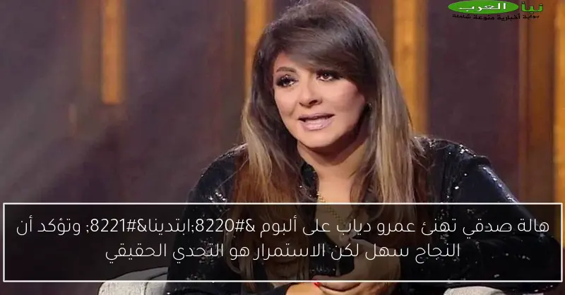 هالة صدقي تهنئ عمرو دياب على ألبوم “ابتدينا” وتؤكد أن النجاح سهل لكن الاستمرار هو التحدي الحقيقي