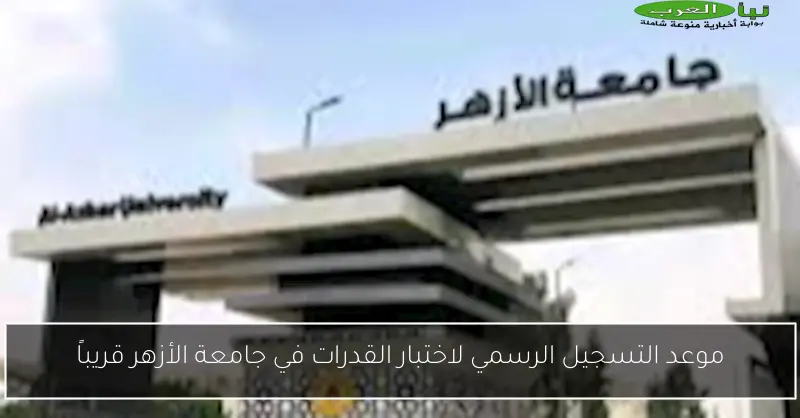 موعد التسجيل الرسمي لاختبار القدرات في جامعة الأزهر قريباً