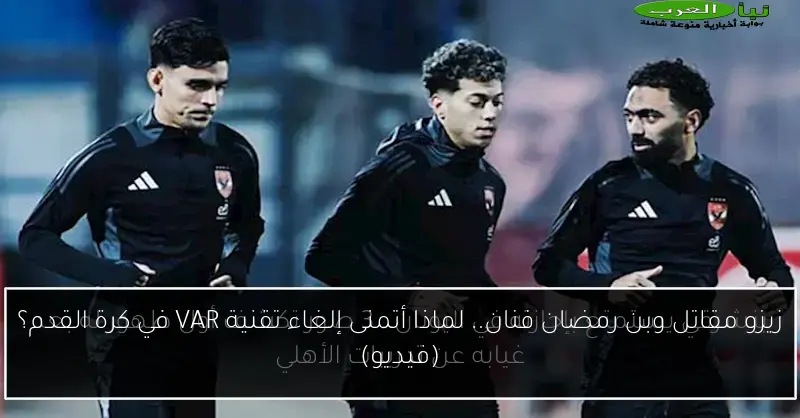 زيزو مقاتل وبن رمضان فنان.. لماذا أتمنى إلغاء تقنية VAR في كرة القدم؟ (فيديو)
