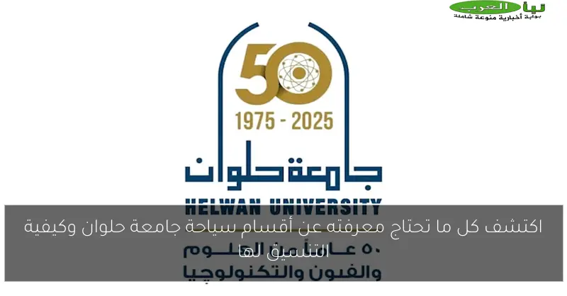 اكتشف كل ما تحتاج معرفته عن أقسام سياحة جامعة حلوان وكيفية التنسيق لها