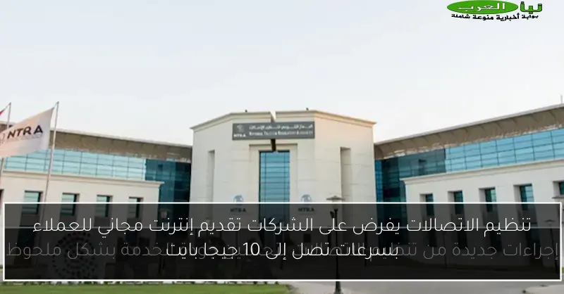 تنظيم الاتصالات يفرض على الشركات تقديم إنترنت مجاني للعملاء بسرعات تصل إلى 10 جيجا بايت