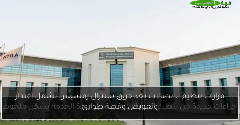 قرارات تنظيم الاتصالات بعد حريق سنترال رمسيس تشمل اعتذار وتعويض وخطة طوارئ