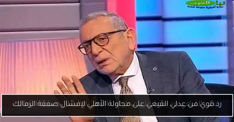 رد قوي من عدلي القيعي على محاولة الأهلي لإفشال صفقة الزمالك