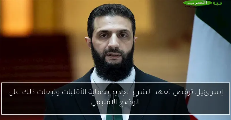 إسرائيل ترفض تعهد الشرع الجديد بحماية الأقليات وتبعات ذلك على الوضع الإقليمي