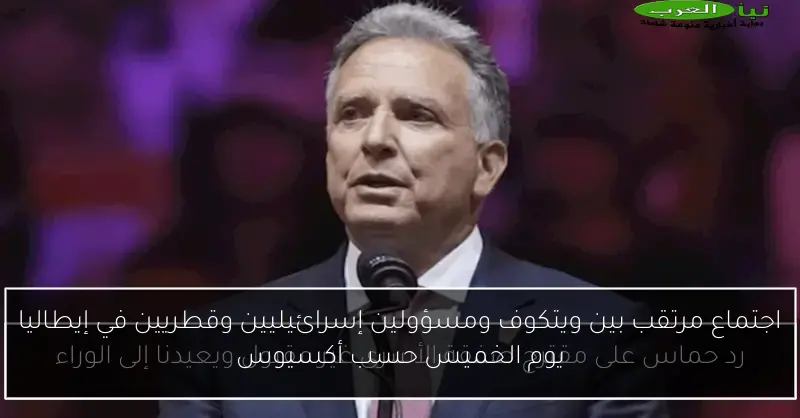 اجتماع مرتقب بين ويتكوف ومسؤولين إسرائيليين وقطريين في إيطاليا يوم الخميس حسب أكسيوس