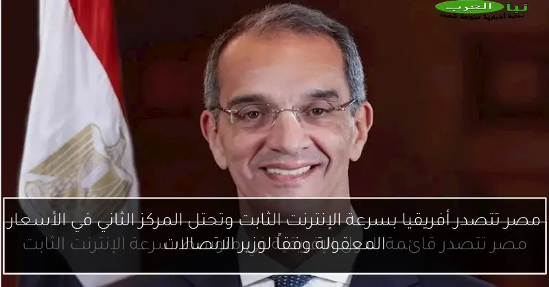 مصر تتصدر أفريقيا بسرعة الإنترنت الثابت وتحتل المركز الثاني في الأسعار المعقولة وفقاً لوزير الاتصالات