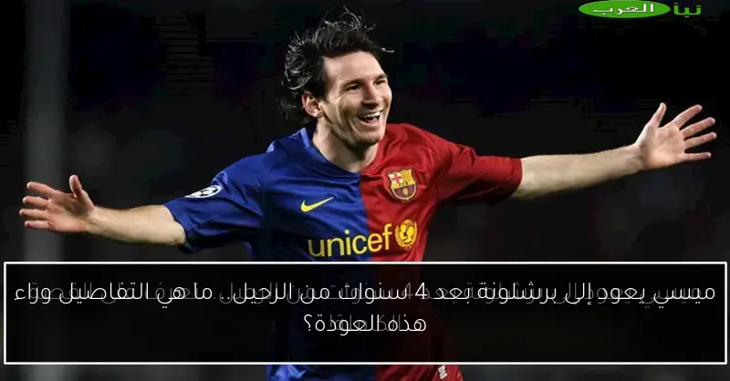 ميسي يعود إلى برشلونة بعد 4 سنوات من الرحيل.. ما هي التفاصيل وراء هذه العودة؟