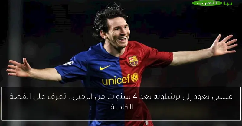 ميسي يعود إلى برشلونة بعد 4 سنوات من الرحيل.. تعرف على القصة الكاملة!