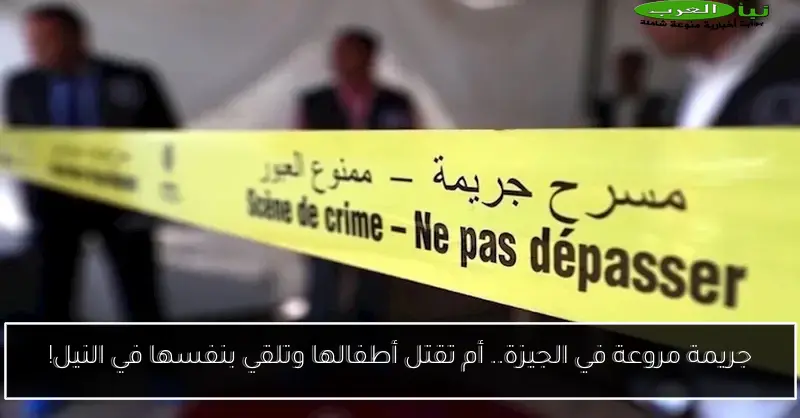 جريمة مروعة في الجيزة.. أم تقتل أطفالها وتلقي بنفسها في النيل!