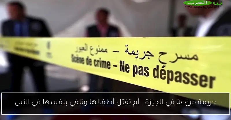 جريمة مروعة في الجيزة.. أم تقتل أطفالها وتلقي بنفسها في النيل
