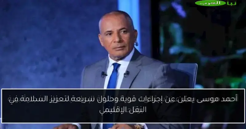 أحمد موسى يعلن عن إجراءات قوية وحلول سريعة لتعزيز السلامة في النقل الإقليمي