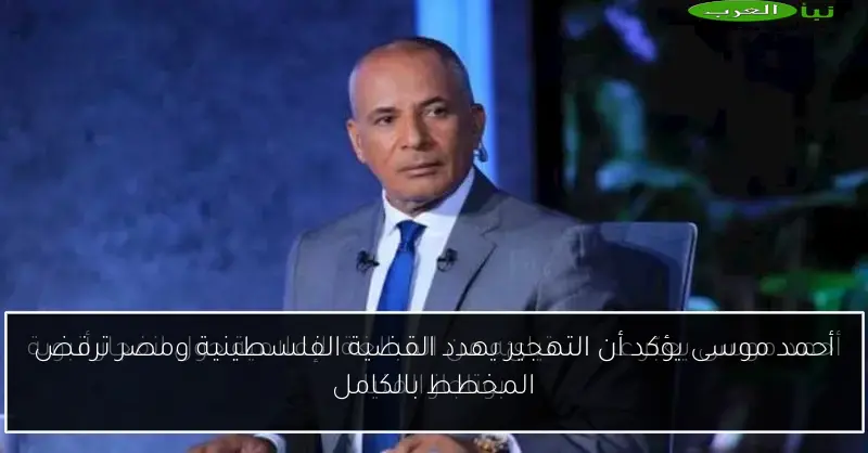 أحمد موسى يؤكد أن التهجير يهدد القضية الفلسطينية ومصر ترفض المخطط بالكامل