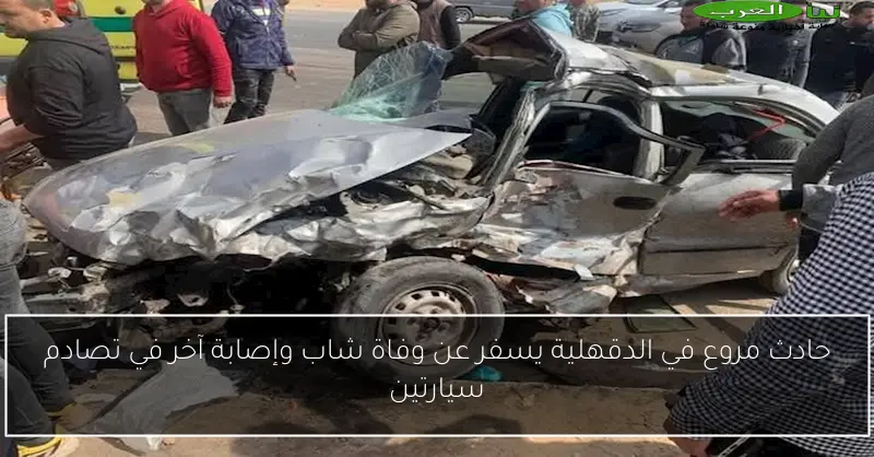 حادث مروع في الدقهلية يسفر عن وفاة شاب وإصابة آخر في تصادم سيارتين