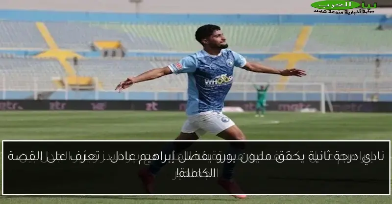 نادي درجة ثانية يحقق مليون يورو بفضل إبراهيم عادل.. تعرف على القصة الكاملة!