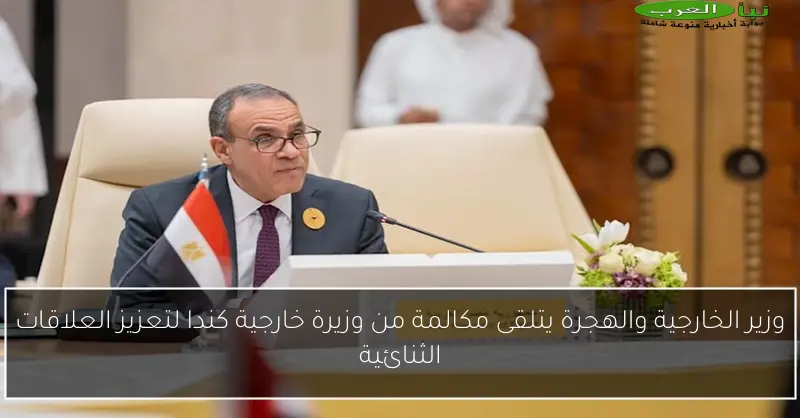 وزير الخارجية والهجرة يتلقى مكالمة من وزيرة خارجية كندا لتعزيز العلاقات الثنائية