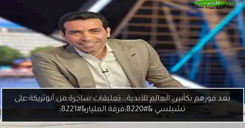 بعد فوزهم بكأس العالم للأندية.. تعليقات ساخرة من أبوتريكة على تشيلسي “فرقة المليار”