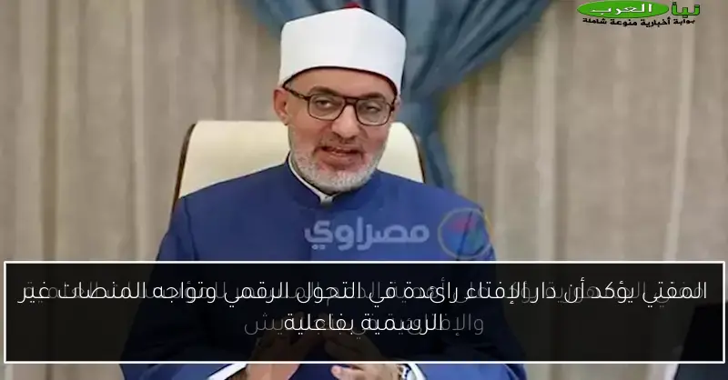 المفتي يؤكد أن دار الإفتاء رائدة في التحول الرقمي وتواجه المنصات غير الرسمية بفاعلية