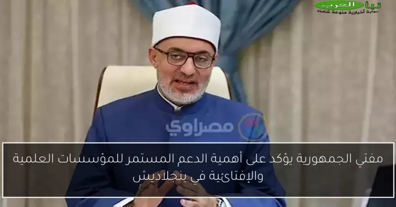 مفتي الجمهورية يؤكد على أهمية الدعم المستمر للمؤسسات العلمية والإفتائية في بنجلاديش
