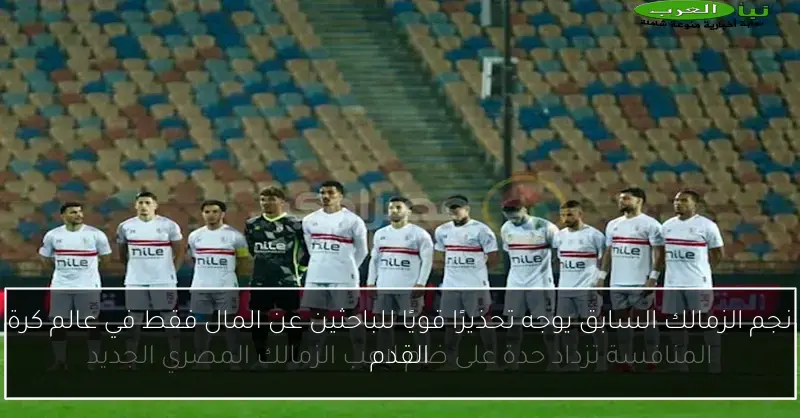 نجم الزمالك السابق يوجه تحذيرًا قويًا للباحثين عن المال فقط في عالم كرة القدم