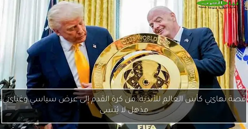 قصة نهائي كأس العالم للأندية: من كرة القدم إلى عرض سياسي وغنائي مذهل لا يُنسى