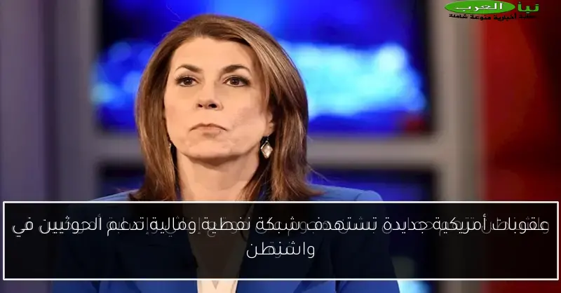 عقوبات أمريكية جديدة تستهدف شبكة نفطية ومالية تدعم الحوثيين في واشنطن