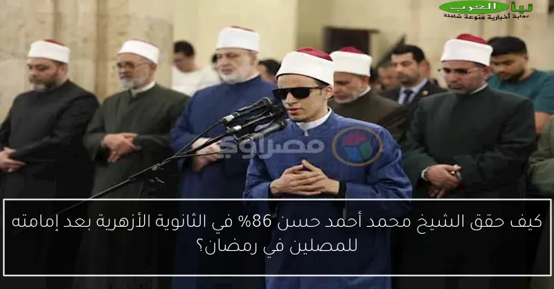كيف حقق الشيخ محمد أحمد حسن 86% في الثانوية الأزهرية بعد إمامته للمصلين في رمضان؟