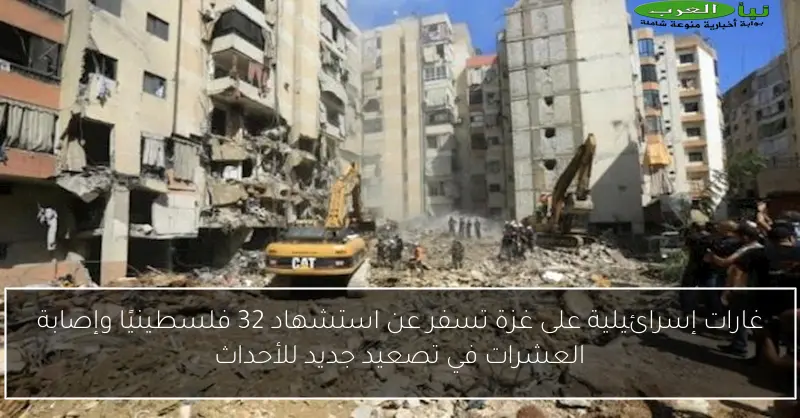 غارات إسرائيلية على غزة تسفر عن استشهاد 32 فلسطينيًا وإصابة العشرات في تصعيد جديد للأحداث