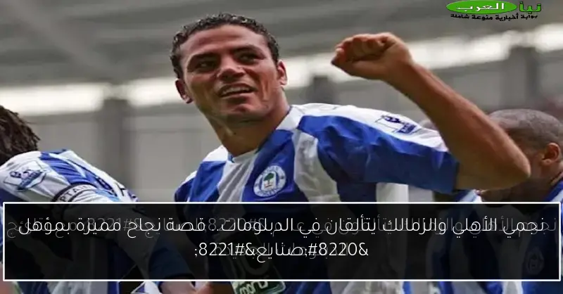 نجمي الأهلي والزمالك يتألقان في الدبلومات.. قصة نجاح مميزة بمؤهل “صنايع”
