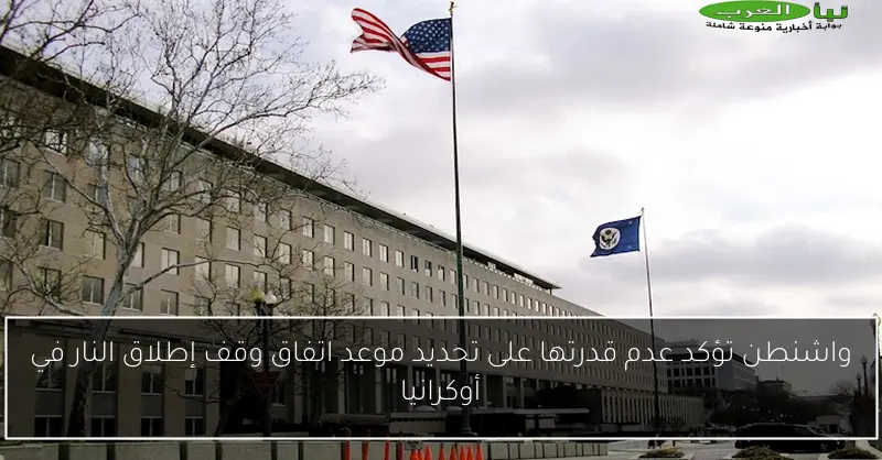 واشنطن تؤكد عدم قدرتها على تحديد موعد اتفاق وقف إطلاق النار في أوكرانيا