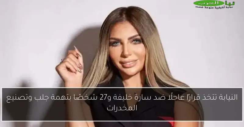 النيابة تتخذ قرارًا عاجلًا ضد سارة خليفة و27 شخصًا بتهمة جلب وتصنيع المخدرات