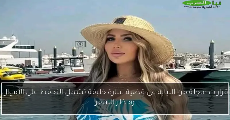 قرارات عاجلة من النيابة في قضية سارة خليفة تشمل التحفظ على الأموال وحظر السفر