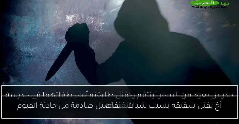 أخ يقتل شقيقه بسبب شباك.. تفاصيل صادمة من حادثة الفيوم