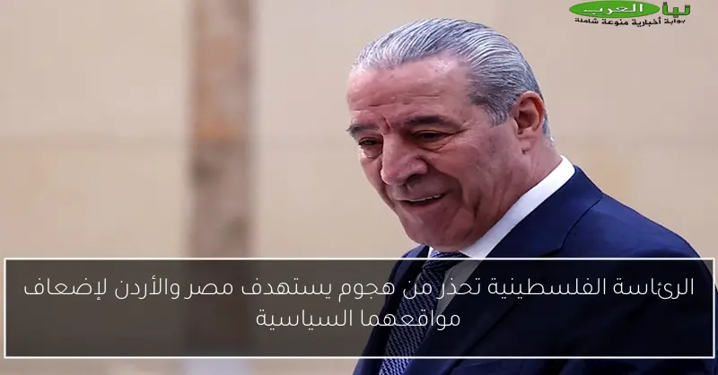 الرئاسة الفلسطينية تحذر من هجوم يستهدف مصر والأردن لإضعاف مواقعهما السياسية