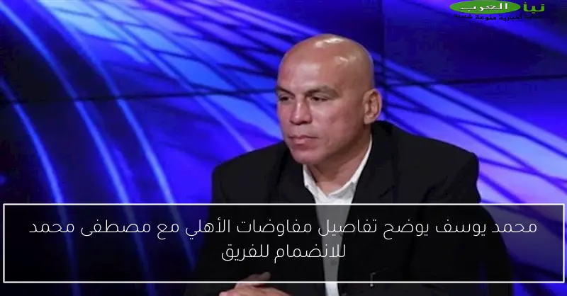 محمد يوسف يوضح تفاصيل مفاوضات الأهلي مع مصطفى محمد للانضمام للفريق