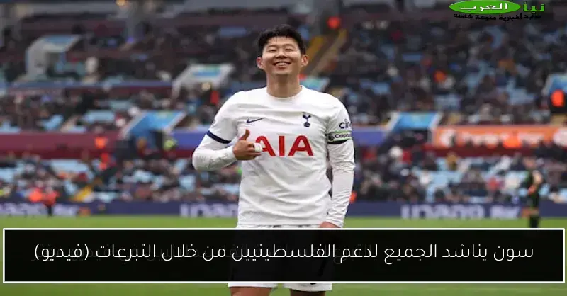 سون يناشد الجميع لدعم الفلسطينيين من خلال التبرعات (فيديو)