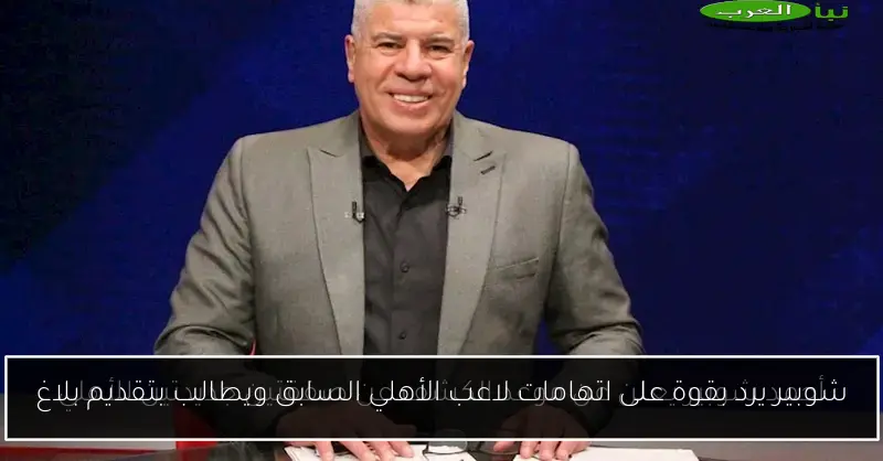 شوبير يرد بقوة على اتهامات لاعب الأهلي السابق ويطالب بتقديم بلاغ