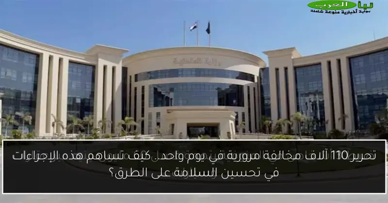 تحرير 110 آلاف مخالفة مرورية في يوم واحد.. كيف تساهم هذه الإجراءات في تحسين السلامة على الطرق؟