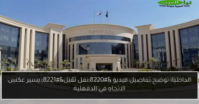 الداخلية توضح تفاصيل فيديو “نقل ثقيل” يسير عكس الاتجاه في الدقهلية