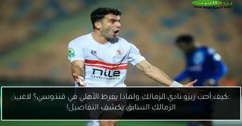 كيف أحب زيزو نادي الزمالك ولماذا يفرط الأهلي في قندوسي؟ لاعب الزمالك السابق يكشف التفاصيل!