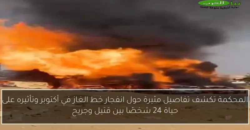 المحكمة تكشف تفاصيل مثيرة حول انفجار خط الغاز في أكتوبر وتأثيره على حياة 24 شخصًا بين قتيل وجريح